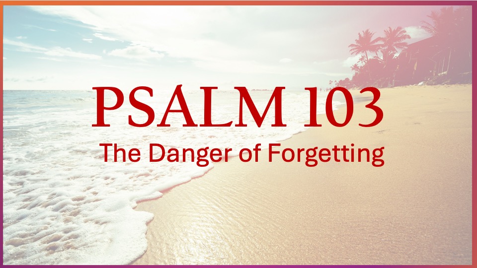 Psalm 103: The Danger of Forgetting